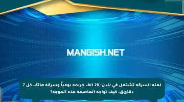 لعنة السرقة تشتعل في لندن: 26 ألف جريمة يومياً وسرقة هاتف كل 7 دقائق، كيف تواجه العاصمة هذه الموجة؟